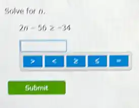 Solve for n.
2n-56geqslant -34
square