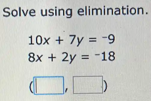 Solve usin g elimin ation.
10x+7y=-9
8x+2y=-18
square  square