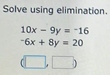 Solve using eli mination.
10x-9y=-16
-6x+8y=20
square  square  D