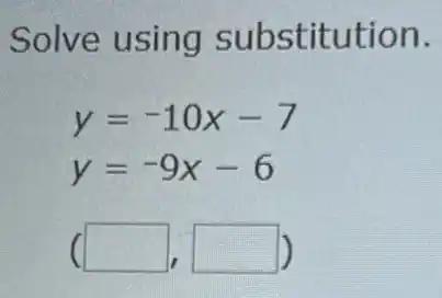 Solve using substitution.
y=-10x-7
y=-9x-6
square  square  politician 1)