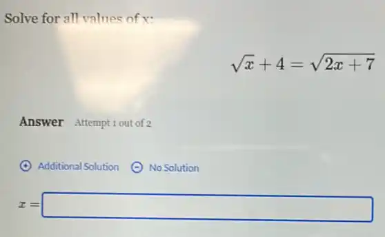 Solve for all values of
sqrt (x)+4=sqrt (2x+7)
Answer Attempt 1 out of 2
Additional Solution
No Solution
z=