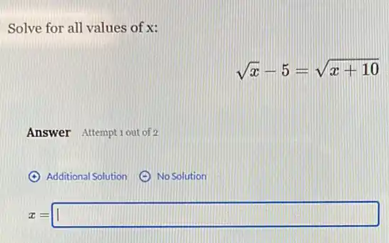 Solve for all values of x:
sqrt (x)-5=sqrt (x+10)
Answer Attemptiout of 2
(4) Additional Solution
x=