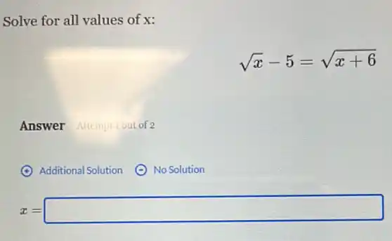 Solve for all values of x:
sqrt (x)-5=sqrt (x+6)
Answer Attempt 1 out of 2
(4) Additional Solution
No Solution
z=