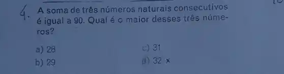 A soma de três números naturais consecutivos
é igual a 90. Qual é 0 maior desses três núme .
ros?
a) 28
c) 31
b) 29
d) 32 x