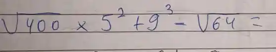 sqrt(400) times 5^2+9^3-sqrt(64)=