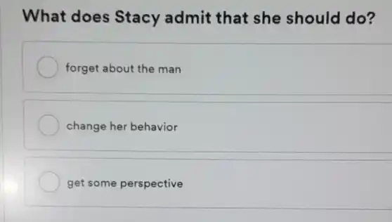 What does Stacy a dmit that she should do?
forget about the man
change her behavior
get some perspective