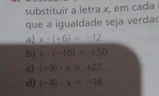 subst ituir a le tra x, em cả dài
que a iqualda a ver dac
a) xcdot (+6)=-12
xcdot (-10)=+50
(+9)cdot x=+27
(-4)cdot x=-16