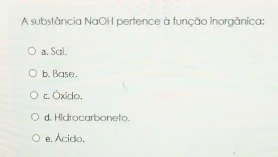 A substancia NaOH pertence à função inorgânica:
a. Sal.
b. Base.
c
c. Oxido.
d. Hidrocarboneto.
e. Ácido.