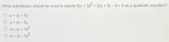 What substitution should be used to rewrite 6(x+5)^2+5(x+5)-4=0 as a quadratic equation?
u=(x+5)
u=(x-5)
u=(x+5)^2
u=(x-5)^2