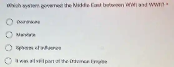 Which system governed the Middle Fast between WWI and WWII?
Dominions
Mandate
Spheres of Influence
It was all still part of the Ottoman Empire