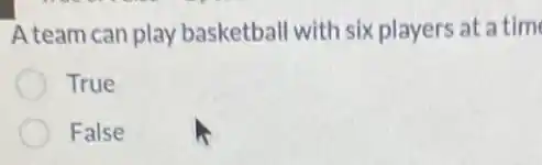 A team can play basketball with six players at a time
True
False