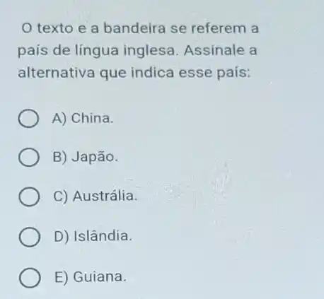 texto e a bandeira se referem a
país de língua inglesa Assinale a
alternativa que indica esse país:
A) China.
B) Japão.
C) Austrália.
D) Islândia.
E) Guiana.