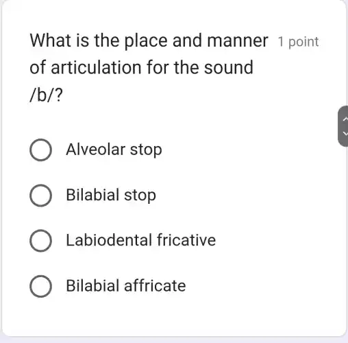 What is th e place and m anner 1 point
of articul ation for the sound
/b/ ?
Alveolar stop
Bila bial stop
Labiode ntal fricative
Bilabial a ffricate