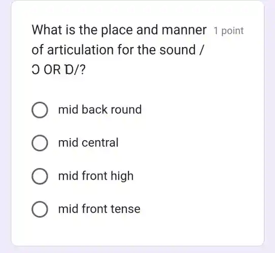 What is th e place and manner 1 point
of articulati on for th e sound /
bigcirc ORD/?
mid back round
mid central
mid front high
mid front tense