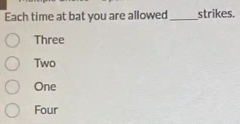 Each time at bat you are allowed __ strikes.
Three
Two
One
Four