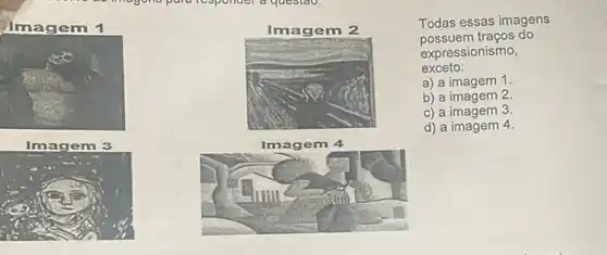 Todas essas imagens
possuem traços do
expressionismo,
exceto:
a) a imagem 1.
b) a imagem 2.
c) a imagem 3.
d) a imagem 4.