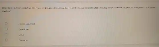 trecho da autora Cecilia Meireles "Eu canto porque o instante existe/E a minha vida está completa/Não sou alegre nem sou triste/Sou poeta. Corresponde a qual genero
literário?
Épico ou epopéia.
Dramático
Lírico.
Narrativo.