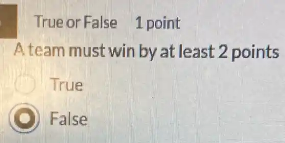 True or False 1 point
A team must win by at least 2 points
True
C D) False