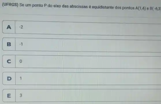 (UFRGS) Se um ponto P do eixo das abscissas é equidistante dos pontos
A(1,4) e B(-6,3)
A . -2
B .
-1
C
0
D
1
E
3