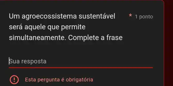 Um agroecossistem a sustentável
será aquele que permite
simultane amente . Complete a frase
Sua resposta
E Esta pergunta é obrigatória
1 ponto