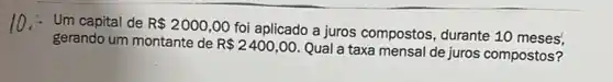 Um capital de R 2000,00
foi aplicado a juros compostos, durante 10
gerando um montante de
R 2400,00
Qual a taxa mensal de juros compostos?