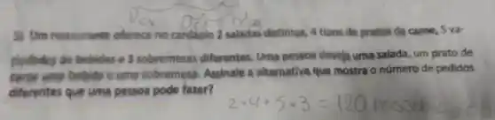 Um restaurante oferece no cardápio 2 saladas distintas 4 tipos de pratos de came 5 va-
cledsdes de bebidas e 3 sobremesas diferentes Uma pessoa desejauma salada, um prato de
ump bebida uma sobreme alternativa que mostra núme
diferentes que uma pessog pode fazer?