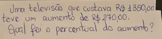 Uma televisão que custava R  1350,00 teve um aumento de R  270,00 . Qual foi o percentual do aumento?