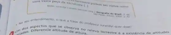 uma vasta peça de escultural
podem ser vistas como
noss, Jurandy Euclano Sanches (arg) Geografi do Brasil 3. ed
No seu entendimento o que a frase do professor Jurandy quer dizen
Unit das. Diferenci altitude of va no relevo terrestre é existência de altitudes unday. Diferencie altitude de altura.