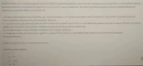 (UNESP/2016, com modificaçóes)(UCB DF /2021) A globalização foi colocada em xeque com a covid 19. A vulnerabilidade do
sistema	global fol exposto com a atual crise pandêmica. No setor produtivo global, essa vulnerabilidade se
destaca principalmente em razao da
em que os paises ricos produzem bens industrializados enquanto os paises pobres
ficom restritos a produçoo de matérias-primas
conhecimento nos paises mais ricos	pobres a mercê da bog vontade
alheia quando sao necessarios medicamentos
centração do produção industrial nos paises agrarios
N. Frogmentoçoc do produção agraria	social e economica dos paises
industrializados
Está correto apenos o que se afirma em
a. 1
b. W
C. lell
d. in