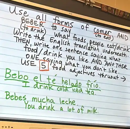 Use all forms of comer AND BEBER to say (to drink) What foods people eat/drink Write the English translation underneath. THEN, write one sentence saying what food/drink you like AND ANO THER ONE saying what you don't like. USE 5 food adjectives thrwout arrow 
Bebo el té helado frío. I drink cold ked tea.
Bebes mucha leche. You drink a lot of milk.