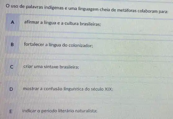 uso de palavras indigenas e uma linguagem cheia de metáforas colaboram para:
A
afirmar a língua e a cultura brasileiras;
B
fortalecer a língua do colonizador;
C
criar uma sintaxe brasileira;
mostrar a confusão linguística do século XIX:
E indicar o período literário naturalista;