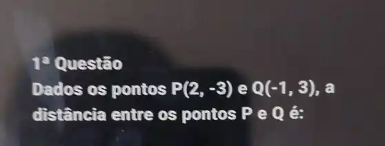 usstão
Dados os pontos P(2,-3) Q(-1,3)
d'stância entre os p (1)ntos P e Q é: