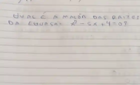 UUAL É A MAUÓn DAS RAIZES DA EUUACA x^2-5 x+4=0 ?