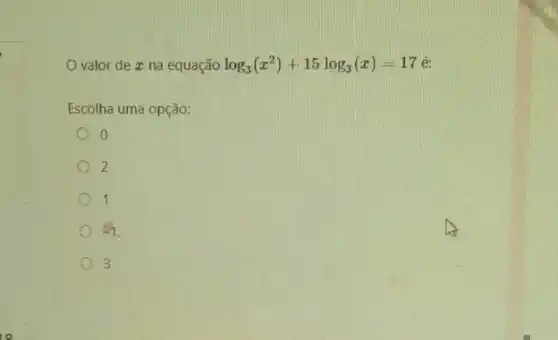 valor de ze na equação log_(3)(x^2)+15log_(3)(x)=17
Escolha uma opção:
2
c 1
=1
3