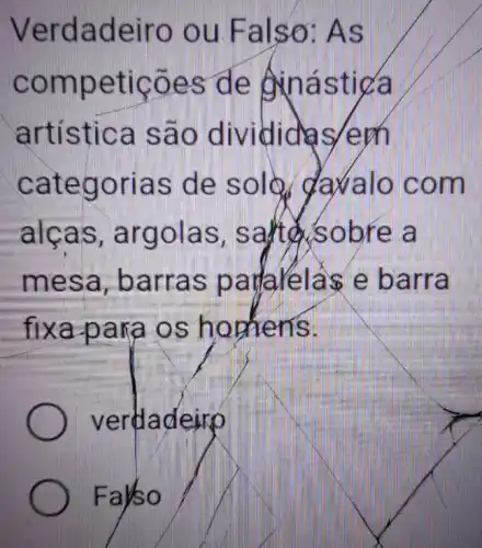 Verdadeirc ) ou Falso As
competições de Ainástica
artistica são dividides /em
categorias de solo daxalo com
alcas , argolas sobre a
mesa , barras padakelase barra
fixa para os hopiens.
verdadeirp