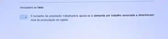 Verdadeiro ou falso:
square 
nivel de acumulação de capital.
0 tamanho da população trabalhadora ajusta-se à demanda por trabalho associada a determinado