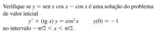 Verifique se y=senxcosx-cosx é uma solução do problema
de valor inicial
y'+(tgx)y=cos^2x y(0)=-1
no intervalo -pi /2lt xlt pi /2