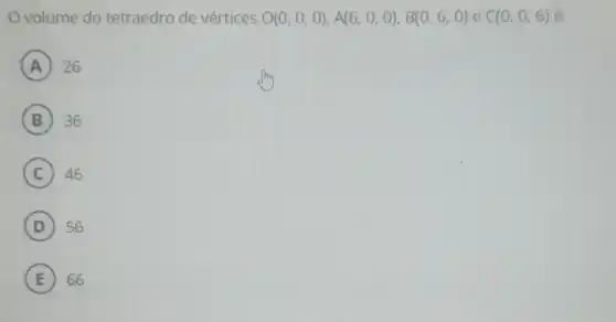 volume do tetraedro de vértices O(0,0,0),A(6,0,0),B(0,6,0) e C(0,0,6) é:
A 26
B 36
C 46
D 56
E 66