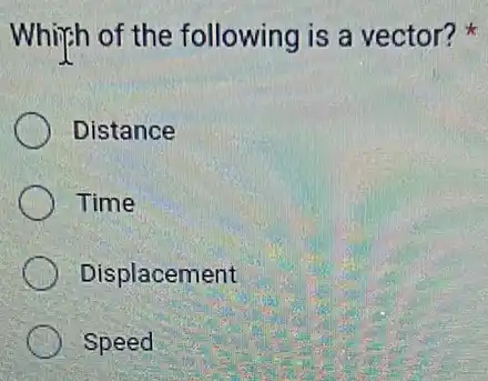 Whith of the following is a vector?
Distance
Time
Displacement