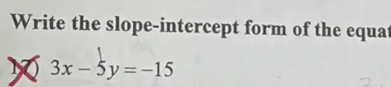 Write the slope -intercept form of the equat
3x-5y=-15