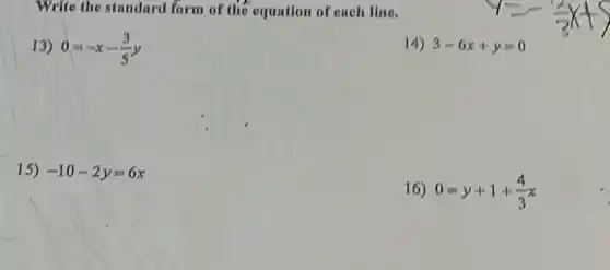 Write the standard form of the equation of each line.
13) 0=-x-(3)/(5)y
14) 3-6x+y=0
15) -10-2y=6x
16) 0=y+1+(4)/(3)x