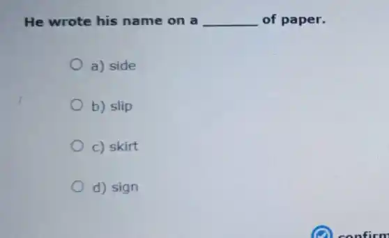 He wrote his name on a __ of paper.
a) side
b) slip
c) skirt
d) sign