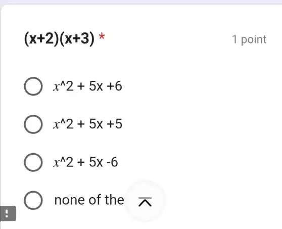 (x+2)(x+3)
x^wedge 2+5x+6
x^wedge 2+5x+5
x^wedge 2+5x-6
none of the
1 point