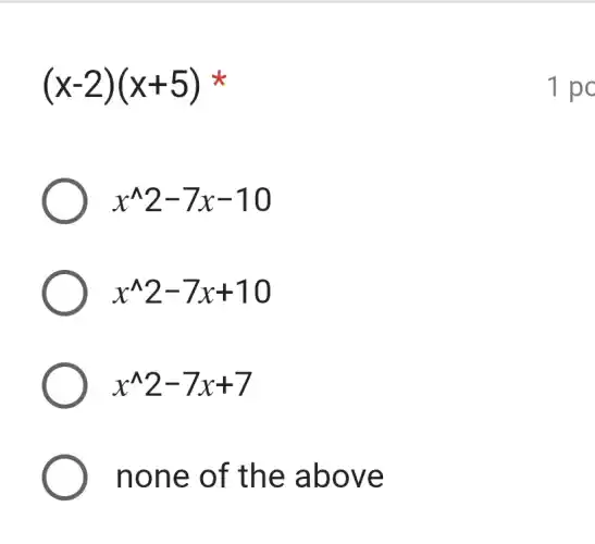 (x-2)(x+5)
x^wedge 2-7x-10
x^wedge 2-7x+10
x^wedge 2-7x+7
none of the above
1 pc