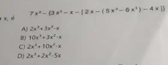 x,e
7x^3- 3x^2-x-[2x-(5x^3-6x^2)-4times 1 
A) 2x^3+3x^2-x
B) 10x^3+3x^2-x
C) 2x^3+10x^2-x
D) 2x^3+2x^2-5x