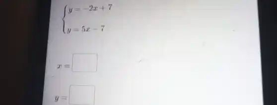 ) y=-2x+7 y=5x-7 
x= square 
y= square