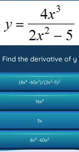 y=(4x^3)/(2x^2)-5
Find the derivative of y
(8x^4-60x^2)/(2x^2-5)^2
16x^4
3×
8x^4-60x^2