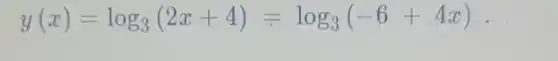 y(x)=log_(3)(2x+4)=log_(3)(-6+4x)