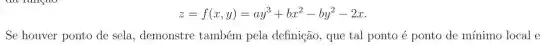 z=f(x,y)=ay^3+bx^2-by^2-2x
Se houver ponto de sela , demonstre também pela definição, que tal ponto é ponto de mínimo local e