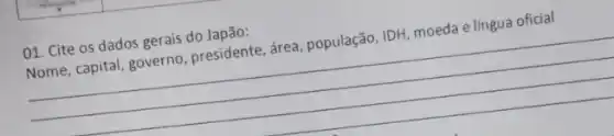 01. Cite os dados gerais do Japão:
Nome, capital, governo presidente, área, população IDH, moeda e língua oficial
__